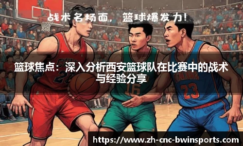 篮球焦点：深入分析西安篮球队在比赛中的战术与经验分享