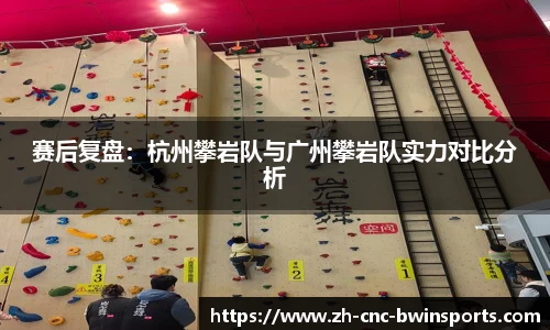 赛后复盘：杭州攀岩队与广州攀岩队实力对比分析