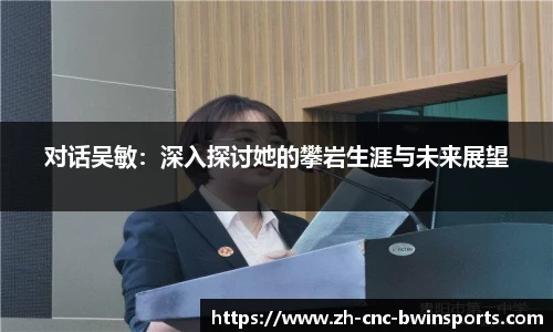 对话吴敏：深入探讨她的攀岩生涯与未来展望