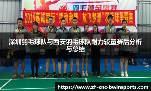 深圳羽毛球队与西安羽毛球队耐力较量赛后分析与总结